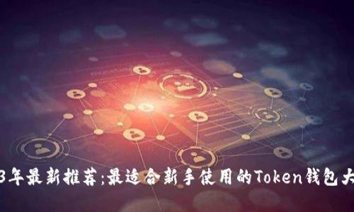 2023年最新推荐：最适合新手使用的Token钱包大盘点