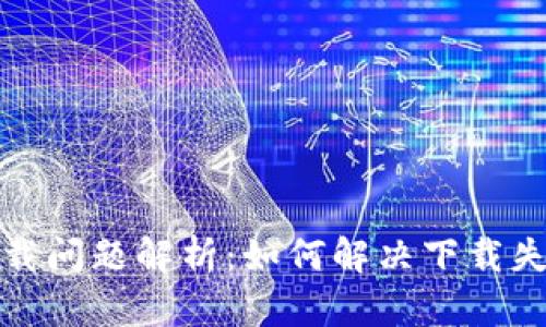 TP钱包下载问题解析：如何解决下载失败的困扰