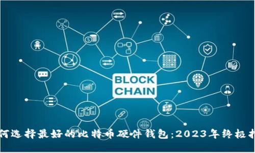 如何选择最好的比特币硬件钱包：2023年终极指南