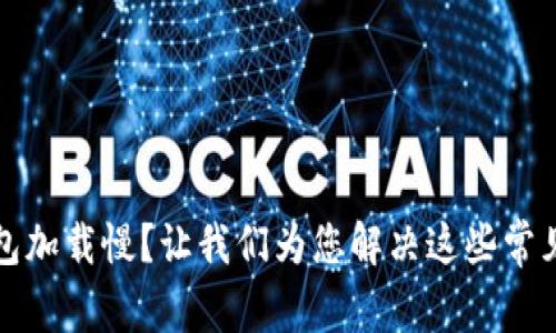 TP钱包加载慢？让我们为您解决这些常见问题