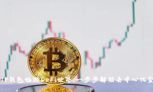 如何利用TP钱包畅游DeFi世界：一步步解锁去中心化金融的魅力