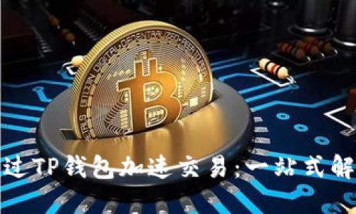 如何通过TP钱包加速交易：一站式解决方案