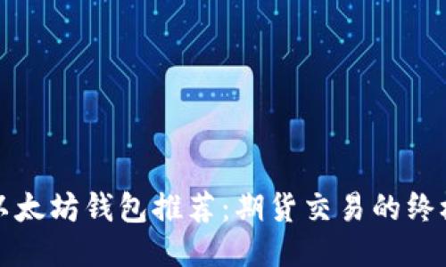 最佳以太坊钱包推荐：期货交易的终极指南