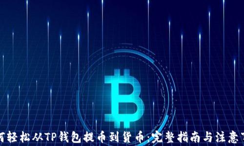 
如何轻松从TP钱包提币到货币：完整指南与注意事项