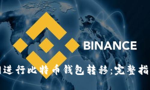 如何在火币网进行比特币钱包转移：完整指南与实用技巧