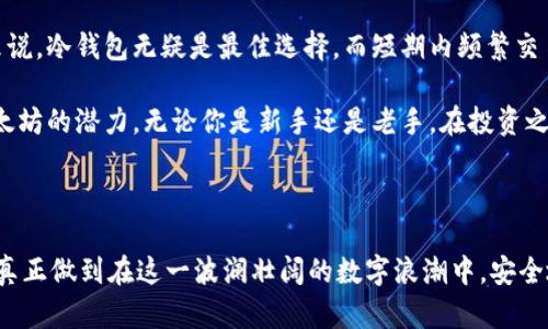 以太坊安全钱包大解析：探寻最适合你的数字资产防护者

以太坊, 钱包, 安全, 数字资产, 加密货币/guanjianci

引言：为什么选择安全的钱包至关重要

在加密货币风靡全球的今天，以太坊（Ethereum）已经成为许多人投资和参与区块链技术的重要选择。以太坊不仅支持智能合约的开发，还为去中心化应用（DApps）的崛起奠定了基础。然而，随着数字资产价值的提高，如何保障这些资产的安全变得尤为重要。

在投资以太坊或其他加密货币时，选择一个安全的钱包就如同选择一个保险箱来保护你的现金。在这个日益复杂的数字金融世界，选对钱包能够为你的资产提供有效的保护，避免因黑客攻击、软件漏洞或个人错误而导致的损失。

以太坊钱包的种类：冷钱包与热钱包

首先，我们先来了解一下以太坊钱包的基本类型。根据连接网络的方式，钱包可以分为冷钱包和热钱包。冷钱包是指与互联网完全隔离的存储方式，这类钱包通常用于长期存储资产，相对安全。常见的冷钱包包括硬件钱包和纸钱包。

热钱包则是指随时能够连接互联网的钱包，通常便于快速交易与获取资产信息，但安全性相对较低。如网络钱包和移动钱包等都属于这一类。这两种类型的钱包各有优缺点，选择时需要根据自己的需求和使用场景进行取舍。

冷钱包推荐：硬件钱包的优势

在选择冷钱包时，硬件钱包被广泛认为是最安全的选择之一。这类设备通常具备高度的安全性，能够有效防止网络攻击。它的工作原理类似于一个独立的计算机，生成私钥并进行签名，而私钥在设备内储存，避免了网上泄露的风险。

市场上较为知名的硬件钱包如Ledger Nano S、Ledger Nano X和Trezor等。这些钱包不仅支持以太坊，还支持多种其他加密货币，为用户提供了极大的便利。

以Ledger Nano S为例，这款硬件钱包以其便宜的价格和出色的安全性而受到用户的欢迎。它拥有小巧的设计，方便携带，同时支持最多接入1000种不同的加密货币，让投资者能轻松管理资产。虽然使用时需要借助屏幕和按钮，但安全性无疑是值得的。

热钱包推荐：易用性与安全性的平衡

虽然冷钱包在安全性上占有绝对优势，但在日常使用中，热钱包因其易用性和便利性而广受欢迎。热钱包可以是软件、网页或移动应用，虽然相对更容易受到攻击，但现代技术已使得许多热钱包具备了良好的安全防护。

一些知名的热钱包，如MetaMask、Trust Wallet和MyEtherWallet等，都在安全性和用户体验之间找到了良好的平衡。例如，MetaMask是一款非常流行的浏览器扩展和移动应用，它不仅支持以太坊，还能与去中心化金融（DeFi）应用无缝连接，为用户提供了一站式的服务。

Trust Wallet则是一款官方推荐的移动热钱包，兼顾安全性和易用性，支持多种区块链的资产管理，用户界面友好，适合新手和经验丰富的投资者。

安全策略：如何进一步保障资产安全

除了选择合适的钱包，用户在使用过程中也应采取一些安全策略，以进一步降低风险。例如，使用强密码并启用两步验证，即便是热钱包，也能有效防止未授权进入。此外，定期备份钱包文件，确保在设备丢失或损坏时能够找回资金，也至关重要。

另一个值得注意的安全策略是密钥管理。无论是冷钱包还是热钱包，私钥的安全性都是重中之重。私钥等同于你在数字世界的身份，只要别人掌握了你的私钥，就能够轻易访问你的资产。因此，切忌随意共享自己的私钥，甚至是采用不加密的云存储来保存私钥。

社区与支持：选择知名钱包的另一层考虑

在选择以太坊钱包时，用户还应考虑钱包的开发团队及其社区支持。知名的钱包项目通常有更强大的开发团队和活跃的社区，定期发布更新和安全补丁，确保用户的资产安全。此外，良好的用户评价和反馈也能为新用户提供更明确的参考。

例如，像Ethereum Foundation支持的钱包，或是有多年历史的加密货币项目，它们的技术水平和更新频率通常较高，这些都是用户在选择时应该关注的重点。

总结：选择最适合你的钱包

选择一个安全的以太坊钱包，首先要了解不同钱包的类型及其特点，确保选择符合自身需求的产品。对于长期投资者来说，冷钱包无疑是最佳选择，而短期内频繁交易的用户则可能更倾向于热钱包。在此基础上，加强日常安全策略、密钥管理，合理备份，都是确保资产安全的有效方法。

加密货币的世界虽然充满机会，但也潜藏着风险。只有做好充分的准备，才能在这一领域中占据有利位置，充分发挥以太坊的潜力。无论你是新手还是老手，在投资之路上保持学习的态度，无疑是你最坚实的护航者。

最后的建议：保持警惕与学习

最后，我要强调的是，加密货币市场瞬息万变。保持对新技术、新型攻击的警惕，定期学习相关知识，关注市场趋势，才能真正做到在这一波澜壮阔的数字浪潮中，安全地遨游。这不仅是对你自己资产的负责，也是对生态系统未来的贡献。