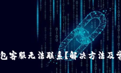 为什么TP钱包客服无法联系？解决方法及常见问题解析