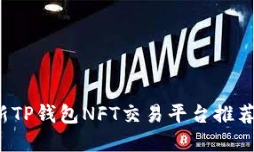 2023年最新TP钱包NFT交易平台推荐与实用指南