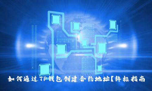 如何通过TP钱包创建合约地址？终极指南