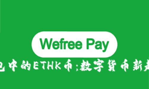 深入了解TP钱包中的ETHK币：数字货币新趋势和投资机会