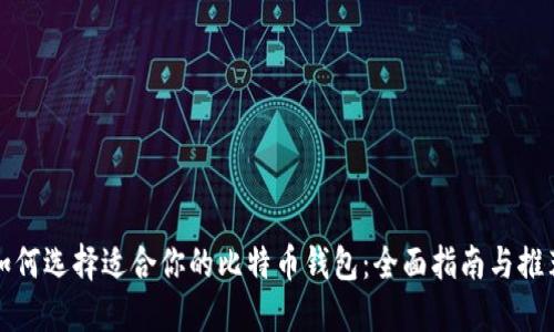 如何选择适合你的比特币钱包：全面指南与推荐
