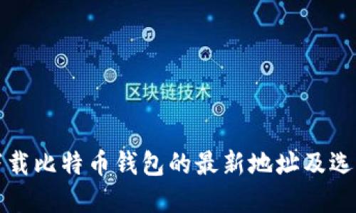 安全下载比特币钱包的最新地址及选择指南