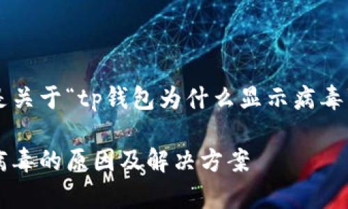 下面的内容是关于“tp钱包为什么显示病毒”的详细介绍：

tp钱包显示病毒的原因及解决方案