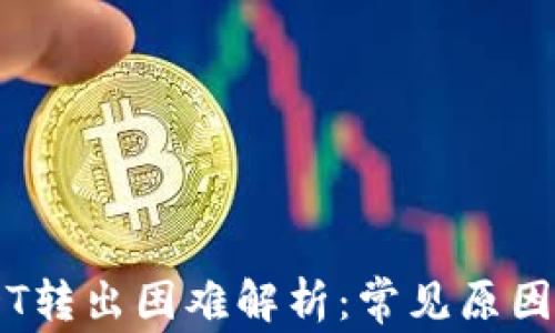 
IM钱包USDT转出困难解析：常见原因和解决方案