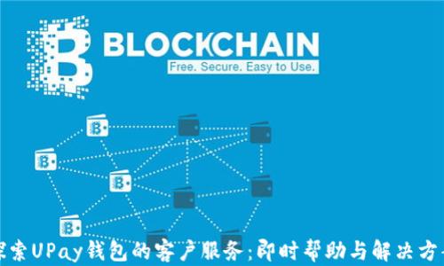 
探索UPay钱包的客户服务：即时帮助与解决方案