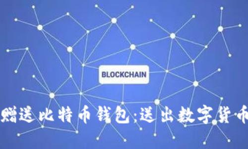 如何选择与赠送比特币钱包：送出数字货币的完美方式