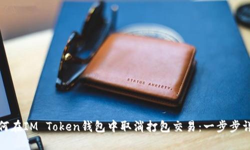 如何在IM Token钱包中取消打包交易：一步步详解