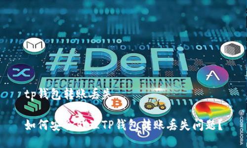 tp钱包转账丢失

如何安全处理TP钱包转账丢失问题？