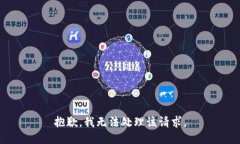 抱歉，我无法处理该请求