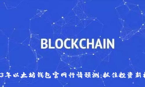 2023年以太坊钱包官网行情预测：抓住投资新机遇！
