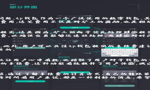 由于本平台无法提供实时或特定交易信息，建议您查阅官方网站或相关的区块链社区以获取准确数据。

tp钱包转账手续费概述
在数字货币的世界里，转账手续费是一个不可或缺的话题。我们通常在进行任何数字资产转移时，都会关注到转账手续费的问题。tp钱包作为一个广泛使用的数字钱包，其转账手续费也引起了许多用户的关注。
首先，了解转账手续费是什么是必要的。简单地说，转账手续费是用户在发送或接收数字货币时，需要支付给网络矿工的一定费用。这笔费用不仅是对矿工的奖励，也是推动区块链交易处理的重要动力。tp钱包的手续费一般是根据交易的复杂度、网络的拥堵程度以及区块链的平台政策来计算的。

tp钱包手续费的计算方式
tp钱包的手续费通常是动态变化的，受到市场供需、网络繁忙程度等因素的影响。当网络较为拥堵时，转账手续费可能会相应提高。这是因为，矿工倾向于优先处理那些提供更高手续费的交易，以此来提升他们的利润。
在tp钱包上进行转账时，用户可以选择几种不同的手续费选项。比如，有些用户希望尽快完成交易，可以选择支付较高的手续费，以确保交易能够迅速被处理。而那些对时间不太敏感的用户，可以选择较低的手续费，虽然这样可能会导致交易确认时间延长。

如何你的转账手续费
为了更好地管理手续费支出，用户可以采取一些措施。一方面，选择在网络较为空闲的时段进行转账，一般可有效降低手续费。此外，用户可以关注tp钱包提供的手续费建议，有些情况下，钱包会根据当前网络状况，给出适合的手续费建议，从而避免不必要的支出。
定期查看市场行情也是一个不错的选择。了解当前的交易费用情况，能够帮助用户在适当的时间进行转账，达到节省费用的目的。

tp钱包的手续费透明度
tp钱包致力于为用户提供透明的手续费信息。在进行转账时，用户可以清楚地看到当前所需支付的手续费。这样的透明度不仅让用户心中有数，也增强了用户对于钱包的信任感。
另外，tp钱包还提供了一些有趣的小功能，比如手续费计算器。用户可以输入想要转账的金额，手续费计算器会实时显示所需的手续费。这种功能有效提升了用户体验，减少了用户在手续费方面的困惑。

总结
总的来说，tp钱包的转账手续费是一个相对灵活的费用，而用户在进行交易时，可以根据自己的需求来选择适合的手续费选项。通过了解手续费的计算方式、自己的转账策略，用户可以更好地管理自己的数字资产，使其在安全与经济之间取得平衡。
在未来，随着区块链技术的发展以及越来越多的人进入数字货币市场，我们相信手续费的透明度和可控性将进一步提高。这将对所有用户来说，都是一种利好的消息。希望每一个tp钱包用户都能够在未来的交易中，获取更加优质的服务体验。

tp钱包, 转账手续费, 区块链, 矿工, 手续费/guanjianci