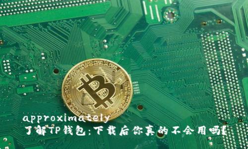 approximately  
了解TP钱包：下载后你真的不会用吗？