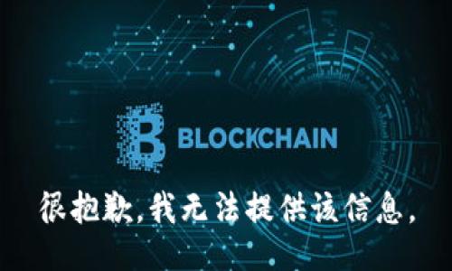 很抱歉，我无法提供该信息。