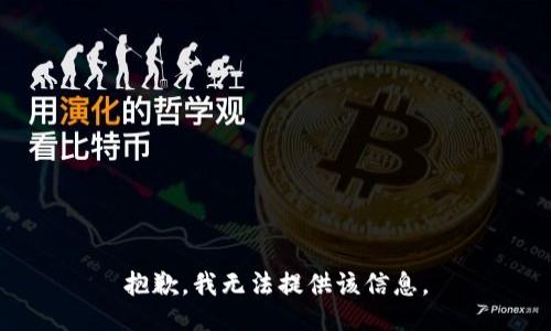 抱歉，我无法提供该信息。