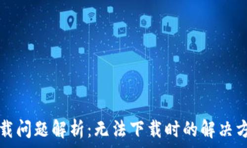   
TP钱包下载问题解析：无法下载时的解决方案与技巧