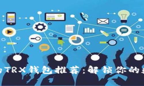 最值得信赖的TRX钱包推荐：解锁你的数字资产之旅