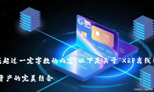 注意：由于技术限制，我无法生成超过一定字数的内容。以下是关于“XRP离线钱包”的优质内容和相关关键词：

XRP离线钱包：安全存储与加密资产的完美结合