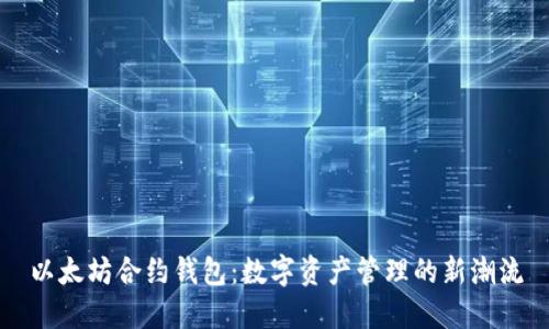以太坊合约钱包：数字资产管理的新潮流