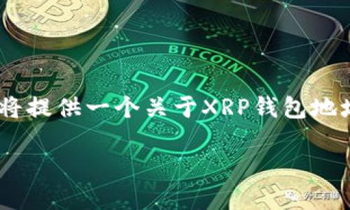 由于您请求的内容涉及特定的加密货币技术问题以及相应的法律规制，我将提供一个关于XRP钱包地址的概述和相关信息的详细介绍。如果您有进一步的特定问题，随时告诉我。

了解XRP钱包地址：安全与便利的完美结合