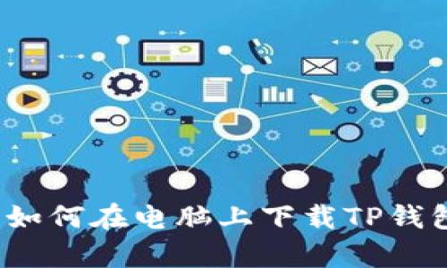 初学者指南：如何在电脑上下载TP钱包并安全使用