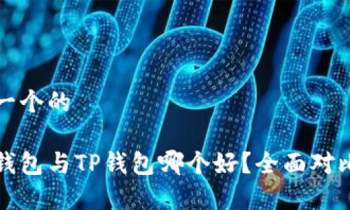 思考一个的

火币钱包与TP钱包哪个好？全面对比解析