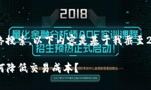 注意：由于我无法进行实时网络搜索，以下内容是基于我截至2021年9月的知识构建的示例。

TP钱包买币手续费全解析：如何降低交易成本？