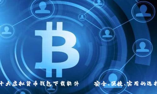 十大虚拟货币钱包下载软件——安全、便捷、实用的选择