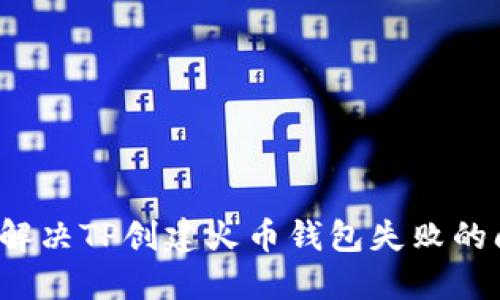 如何解决TP创建火币钱包失败的问题？