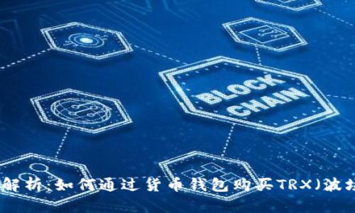 全面解析：如何通过货币钱包购买TRX（波场币）