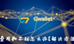   tp钱包矿工费用扣不到怎