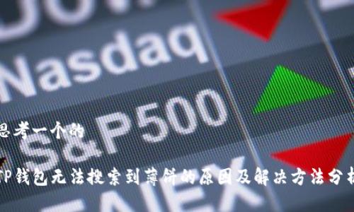 思考一个的

TP钱包无法搜索到薄饼的原因及解决方法分析