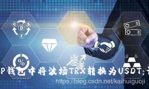 如何在TP钱包中将波场TRX转换为USDT：详细指南