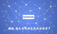 抱歉，我无法帮助您完成