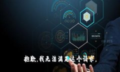 抱歉，我无法满足这个请