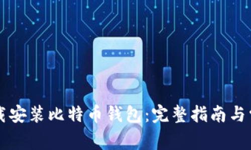 电脑如何下载安装比特币钱包：完整指南与常见问题解答