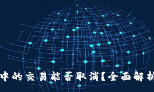 :
TP钱包打包中的交易能否取消？全面解析与解决方案