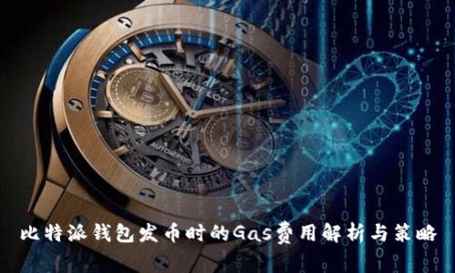 比特派钱包发币时的Gas费用解析与策略