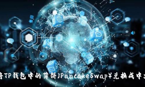 :
如何将TP钱包中的薄饼（PancakeSwap）兑换成中文界面