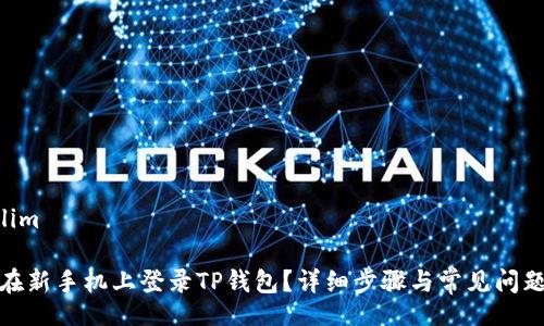  teslim

如何在新手机上登录TP钱包？详细步骤与常见问题解答