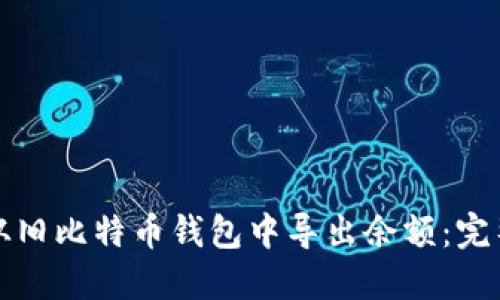 如何从旧比特币钱包中导出余额：完整指南